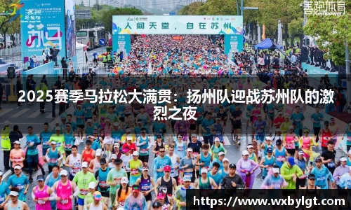 2025赛季马拉松大满贯：扬州队迎战苏州队的激烈之夜