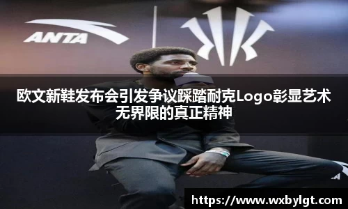 欧文新鞋发布会引发争议踩踏耐克Logo彰显艺术无界限的真正精神