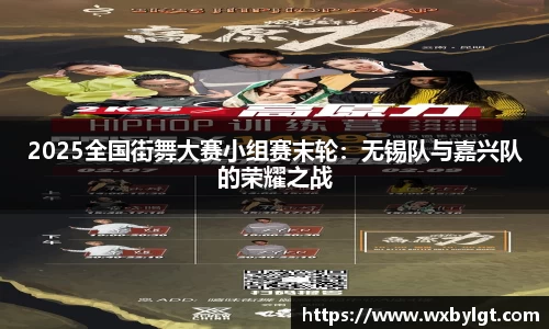 2025全国街舞大赛小组赛末轮：无锡队与嘉兴队的荣耀之战