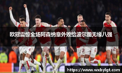 欧冠震惊全场阿森纳意外败给波尔图无缘八强