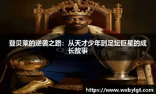 登贝莱的逆袭之路：从天才少年到足坛巨星的成长故事